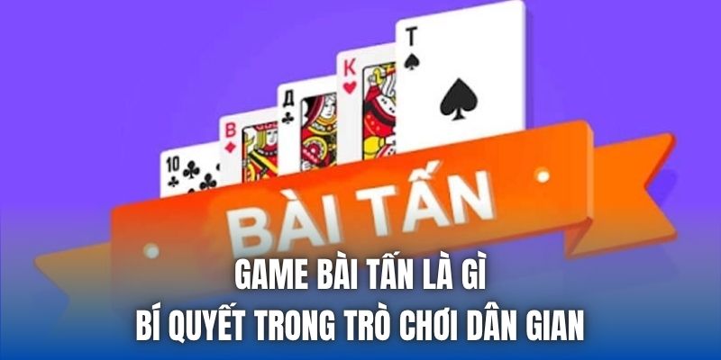 Game Bài Tấn Là Gì | Bí Quyết Trong Trò Chơi Dân Gian